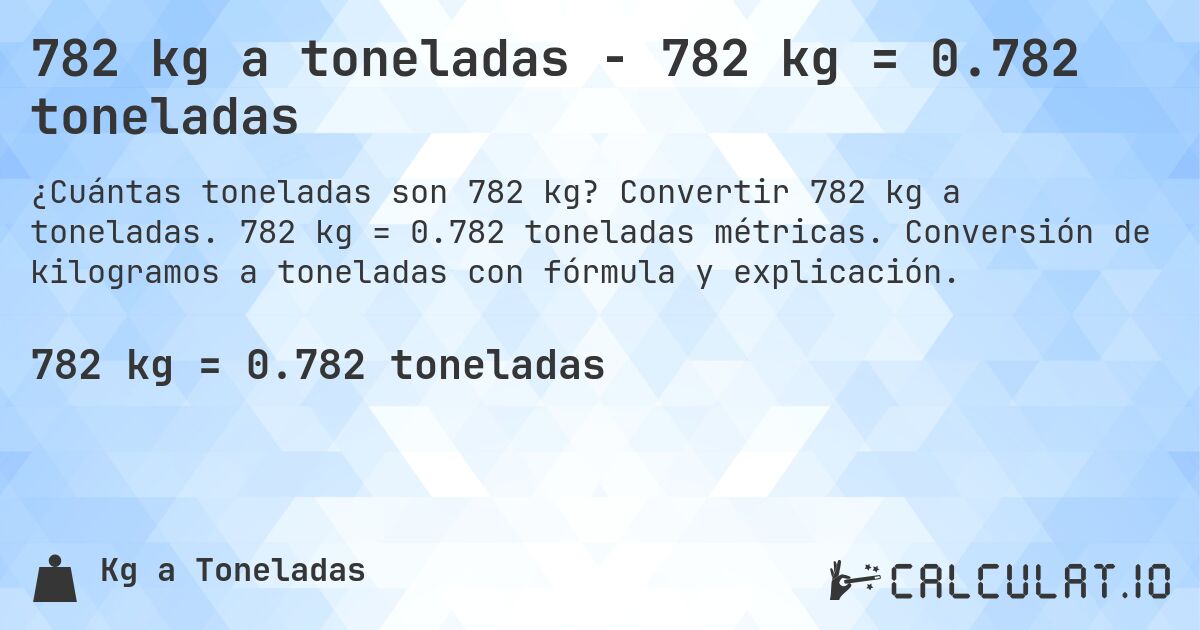 782 kg a toneladas - 782 kg = 0.782 toneladas. Convertir 782 kg a toneladas. 782 kg = 0.782 toneladas métricas. Conversión de kilogramos a toneladas con fórmula y explicación.