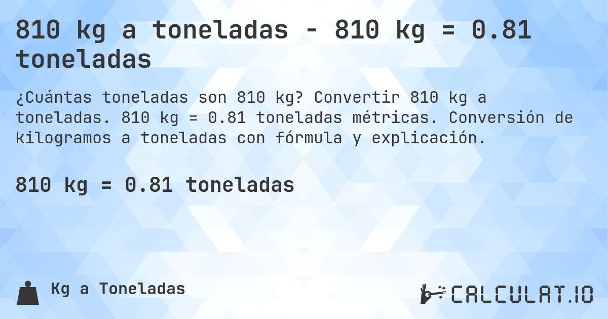 810 kg a toneladas - 810 kg = 0.81 toneladas. Convertir 810 kg a toneladas. 810 kg = 0.81 toneladas métricas. Conversión de kilogramos a toneladas con fórmula y explicación.