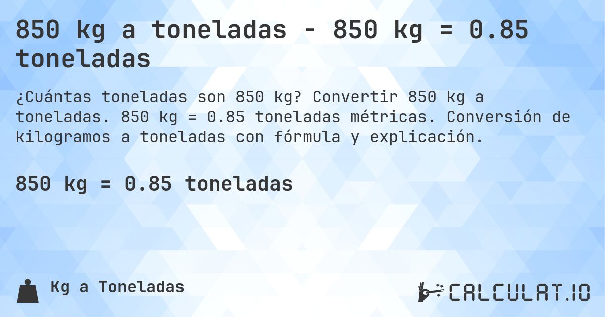 850 kg a toneladas - 850 kg = 0.85 toneladas. Convertir 850 kg a toneladas. 850 kg = 0.85 toneladas métricas. Conversión de kilogramos a toneladas con fórmula y explicación.