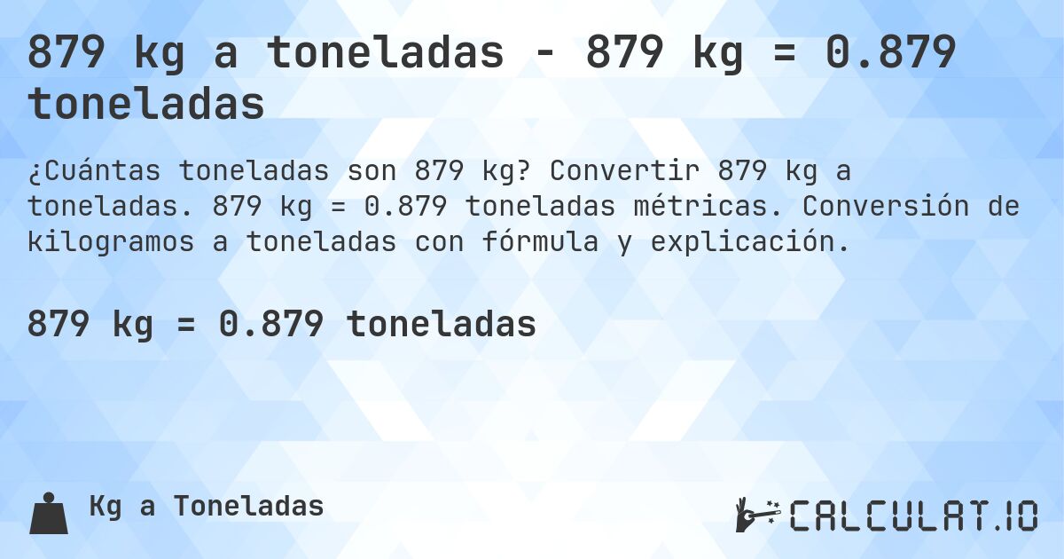 879 kg a toneladas - 879 kg = 0.879 toneladas. Convertir 879 kg a toneladas. 879 kg = 0.879 toneladas métricas. Conversión de kilogramos a toneladas con fórmula y explicación.