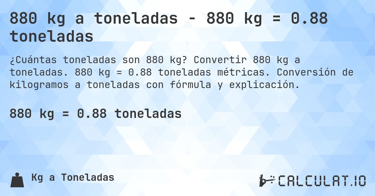 880 kg a toneladas - 880 kg = 0.88 toneladas. Convertir 880 kg a toneladas. 880 kg = 0.88 toneladas métricas. Conversión de kilogramos a toneladas con fórmula y explicación.