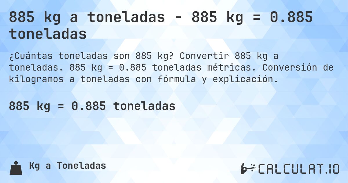 885 kg a toneladas - 885 kg = 0.885 toneladas. Convertir 885 kg a toneladas. 885 kg = 0.885 toneladas métricas. Conversión de kilogramos a toneladas con fórmula y explicación.