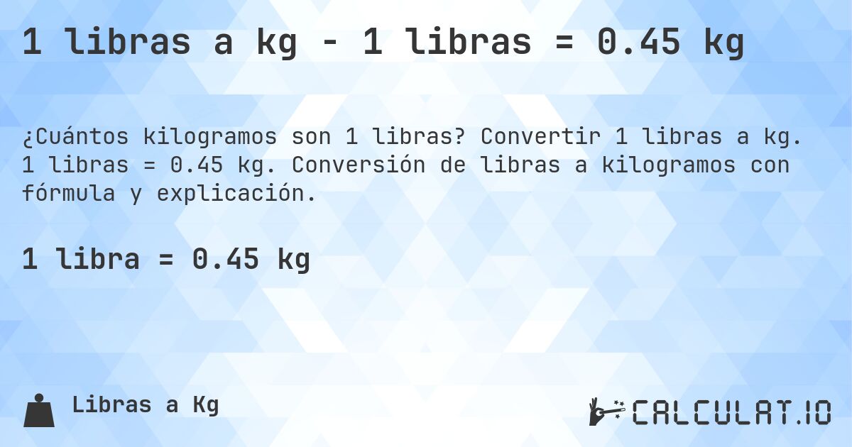 1 libras a kg - 1 libras = 0.45 kg. Convertir 1 libras a kg. 1 libras = 0.45 kg. Conversión de libras a kilogramos con fórmula y explicación.