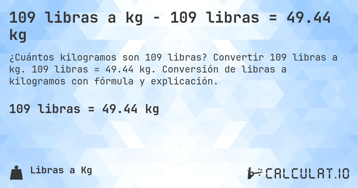 109 libras a kg - 109 libras = 49.44 kg. Convertir 109 libras a kg. 109 libras = 49.44 kg. Conversión de libras a kilogramos con fórmula y explicación.