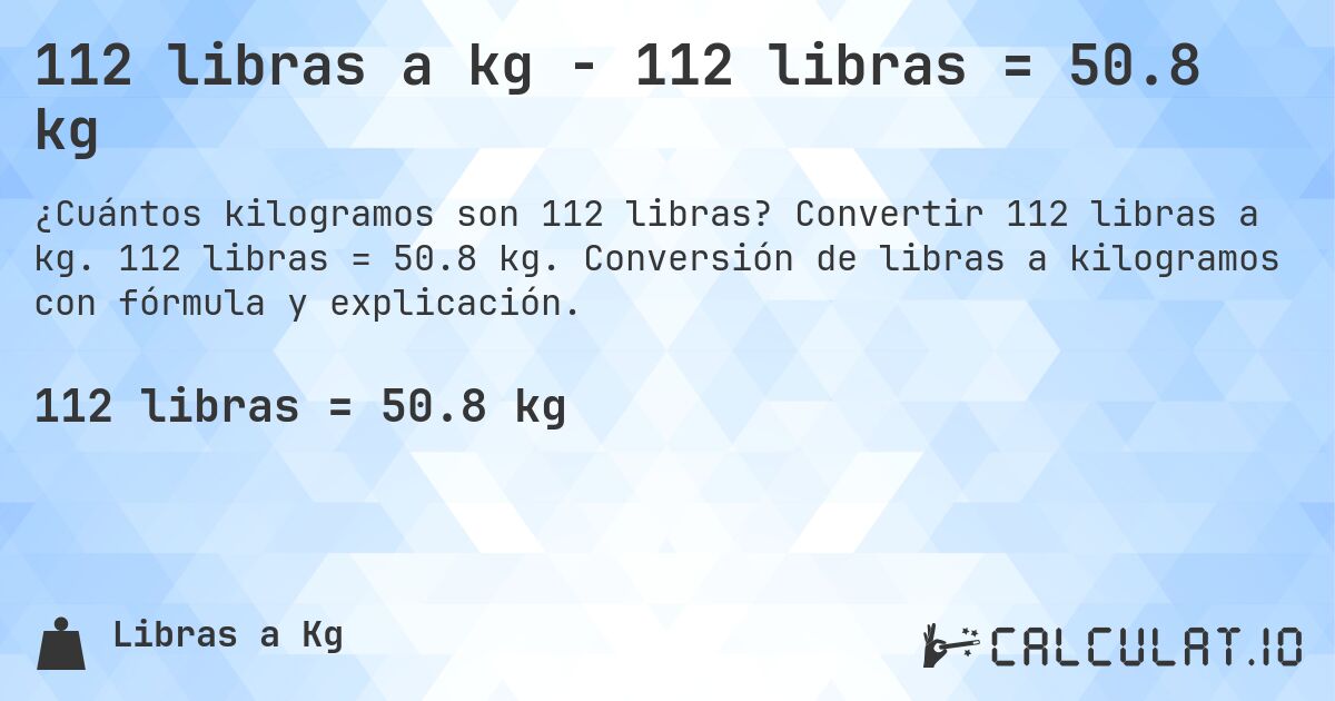 112 libras a kg - 112 libras = 50.8 kg. Convertir 112 libras a kg. 112 libras = 50.8 kg. Conversión de libras a kilogramos con fórmula y explicación.