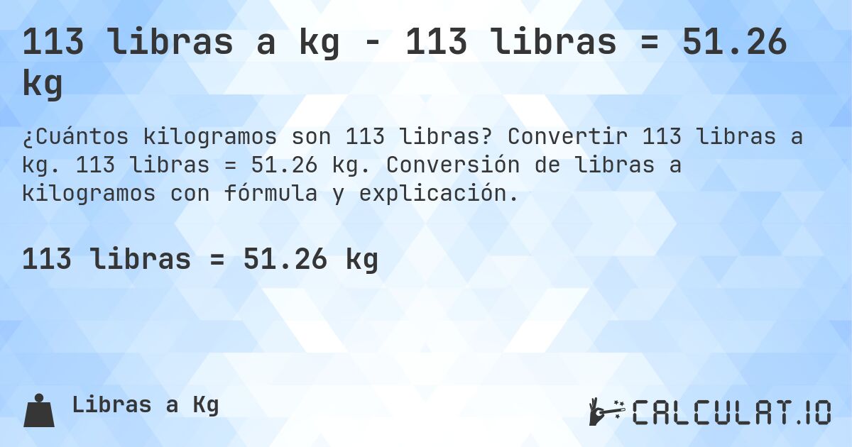113 libras a kg - 113 libras = 51.26 kg. Convertir 113 libras a kg. 113 libras = 51.26 kg. Conversión de libras a kilogramos con fórmula y explicación.