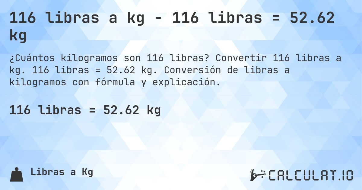 116 libras a kg - 116 libras = 52.62 kg. Convertir 116 libras a kg. 116 libras = 52.62 kg. Conversión de libras a kilogramos con fórmula y explicación.