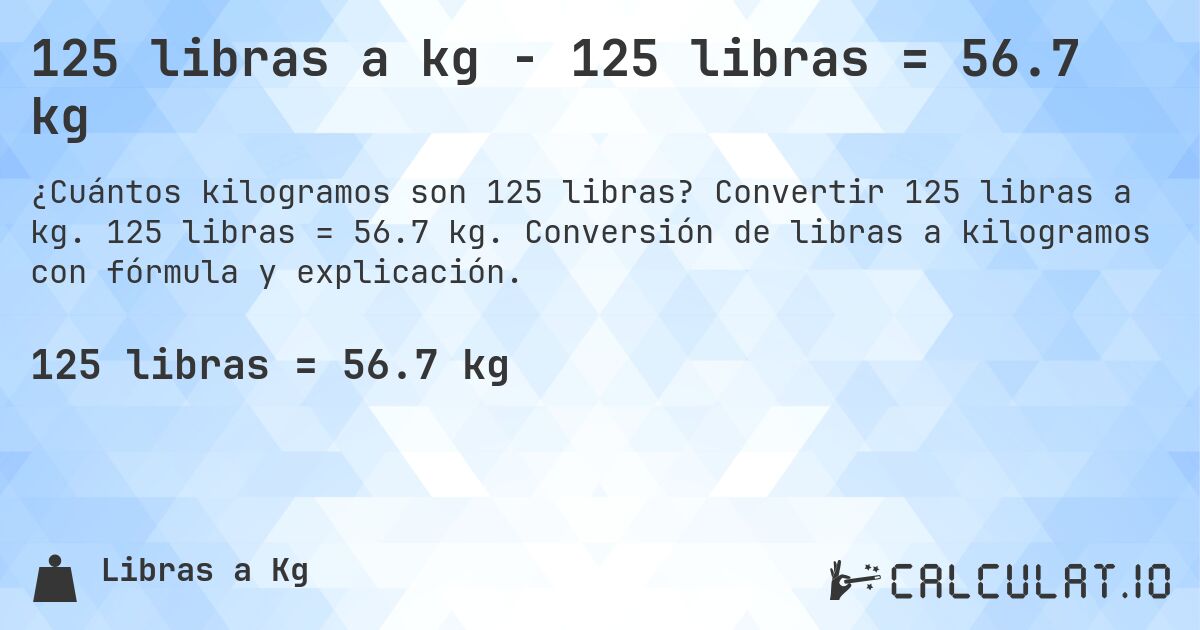 125 libras a kg - 125 libras = 56.7 kg. Convertir 125 libras a kg. 125 libras = 56.7 kg. Conversión de libras a kilogramos con fórmula y explicación.