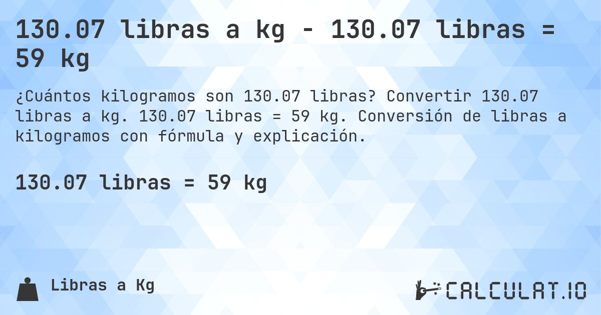 130.07 libras a kg - 130.07 libras = 59 kg. Convertir 130.07 libras a kg. 130.07 libras = 59 kg. Conversión de libras a kilogramos con fórmula y explicación.