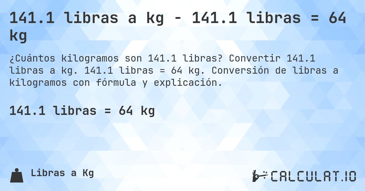 141.1 libras a kg - 141.1 libras = 64 kg. Convertir 141.1 libras a kg. 141.1 libras = 64 kg. Conversión de libras a kilogramos con fórmula y explicación.