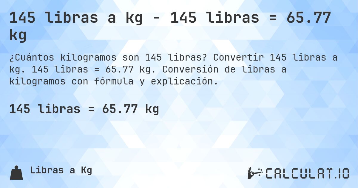 145 libras a kg - 145 libras = 65.77 kg. Convertir 145 libras a kg. 145 libras = 65.77 kg. Conversión de libras a kilogramos con fórmula y explicación.