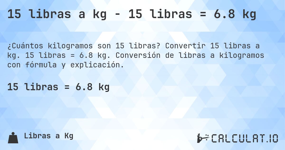15 libras a kg - 15 libras = 6.8 kg. Convertir 15 libras a kg. 15 libras = 6.8 kg. Conversión de libras a kilogramos con fórmula y explicación.