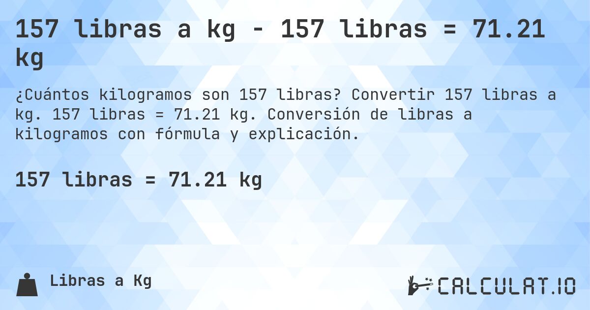 157 libras a kg - 157 libras = 71.21 kg. Convertir 157 libras a kg. 157 libras = 71.21 kg. Conversión de libras a kilogramos con fórmula y explicación.
