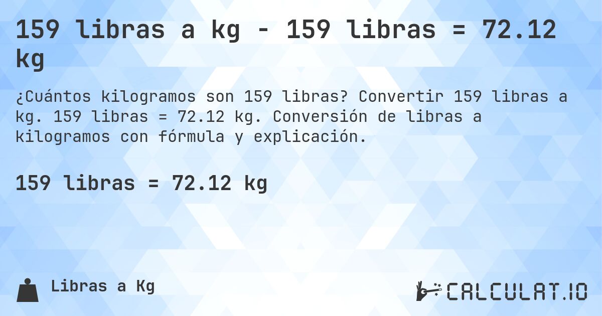 159 libras a kg - 159 libras = 72.12 kg. Convertir 159 libras a kg. 159 libras = 72.12 kg. Conversión de libras a kilogramos con fórmula y explicación.