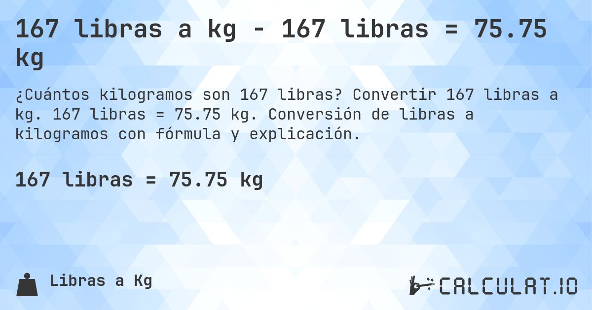 167 libras a kg - 167 libras = 75.75 kg. Convertir 167 libras a kg. 167 libras = 75.75 kg. Conversión de libras a kilogramos con fórmula y explicación.