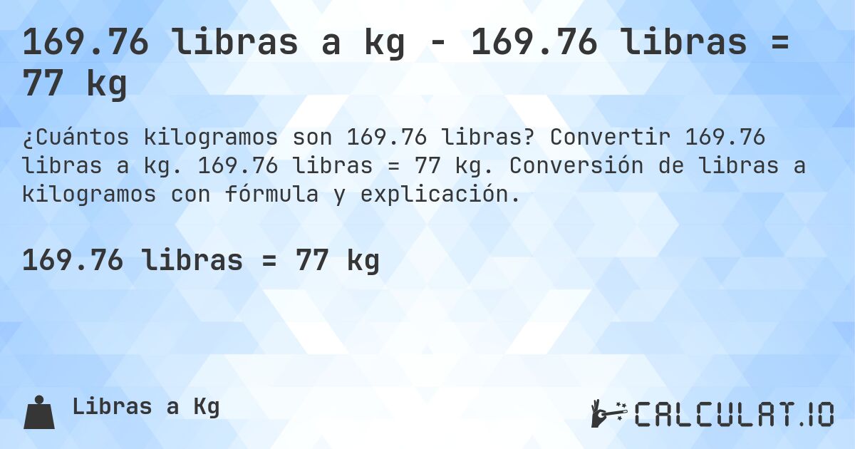 169.76 libras a kg - 169.76 libras = 77 kg. Convertir 169.76 libras a kg. 169.76 libras = 77 kg. Conversión de libras a kilogramos con fórmula y explicación.