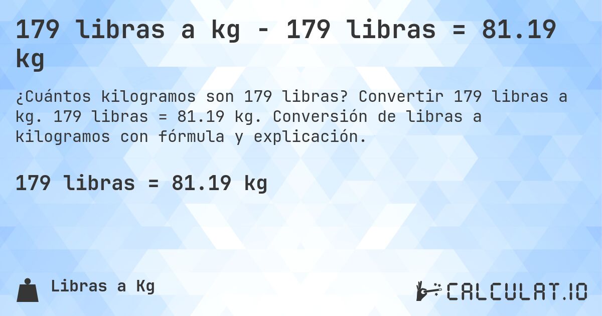 179 libras a kg - 179 libras = 81.19 kg. Convertir 179 libras a kg. 179 libras = 81.19 kg. Conversión de libras a kilogramos con fórmula y explicación.