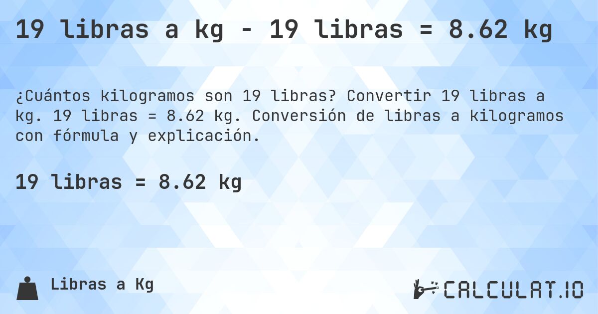 19 libras a kg - 19 libras = 8.62 kg. Convertir 19 libras a kg. 19 libras = 8.62 kg. Conversión de libras a kilogramos con fórmula y explicación.