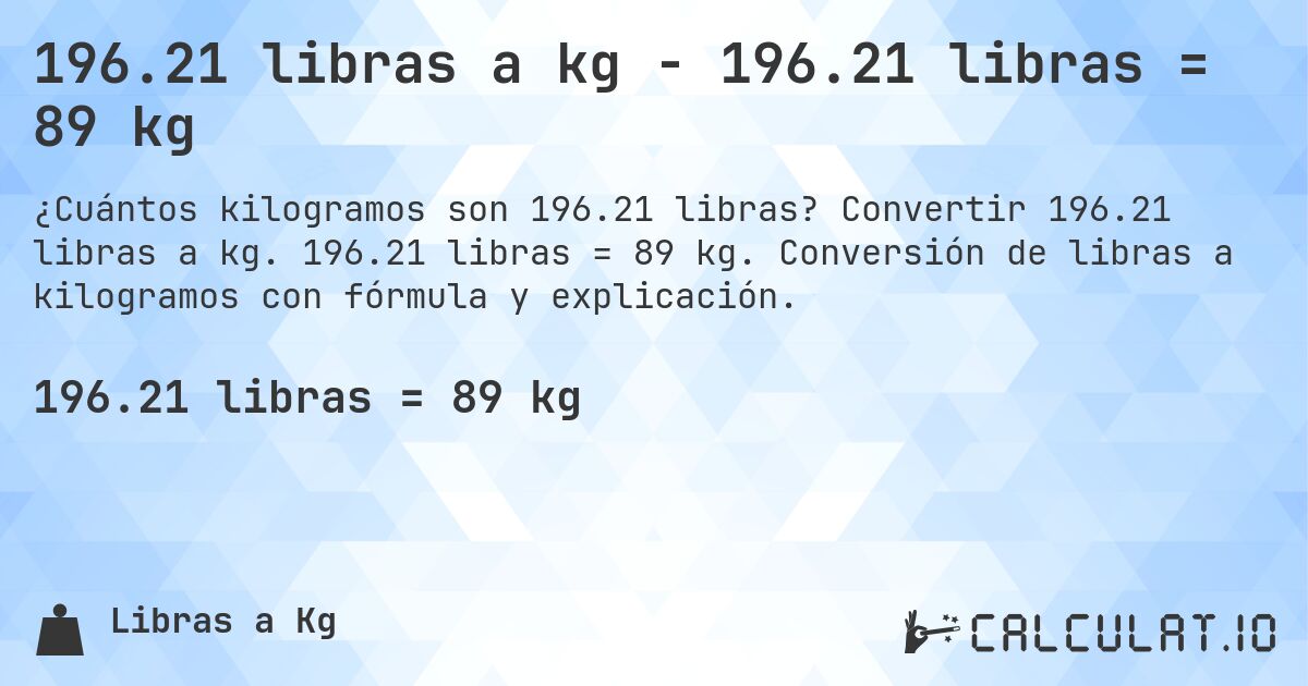 196.21 libras a kg - 196.21 libras = 89 kg. Convertir 196.21 libras a kg. 196.21 libras = 89 kg. Conversión de libras a kilogramos con fórmula y explicación.