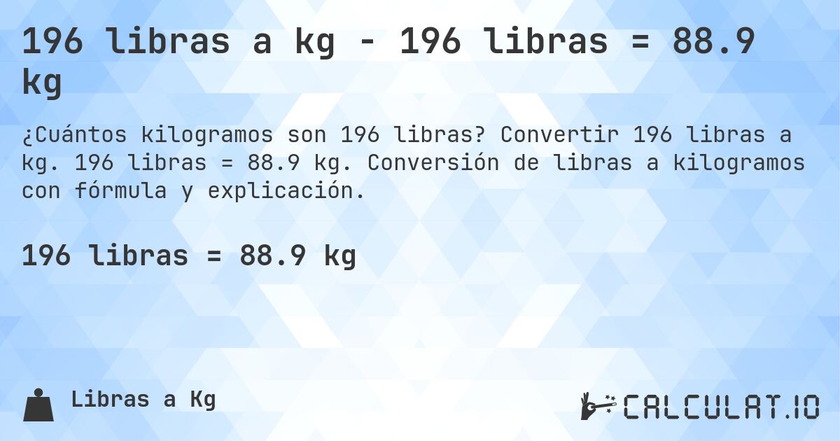 196 libras a kg - 196 libras = 88.9 kg. Convertir 196 libras a kg. 196 libras = 88.9 kg. Conversión de libras a kilogramos con fórmula y explicación.