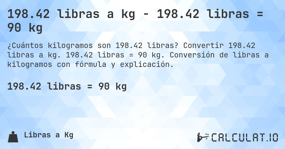 198.42 libras a kg - 198.42 libras = 90 kg. Convertir 198.42 libras a kg. 198.42 libras = 90 kg. Conversión de libras a kilogramos con fórmula y explicación.