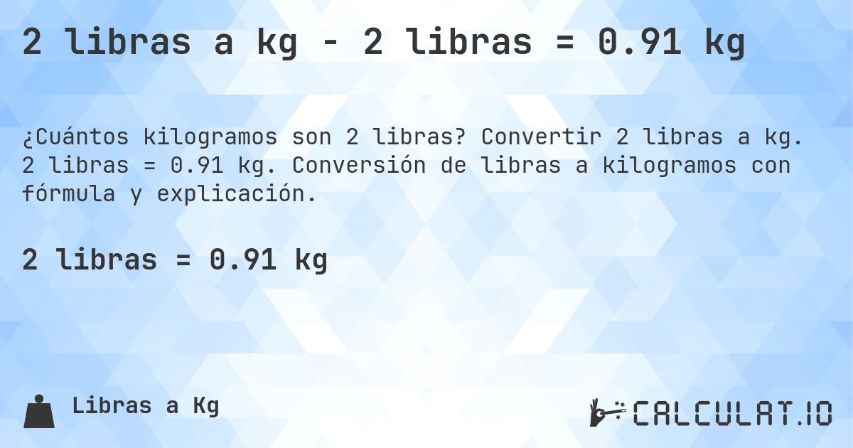 2 libras a kg - 2 libras = 0.91 kg. Convertir 2 libras a kg. 2 libras = 0.91 kg. Conversión de libras a kilogramos con fórmula y explicación.