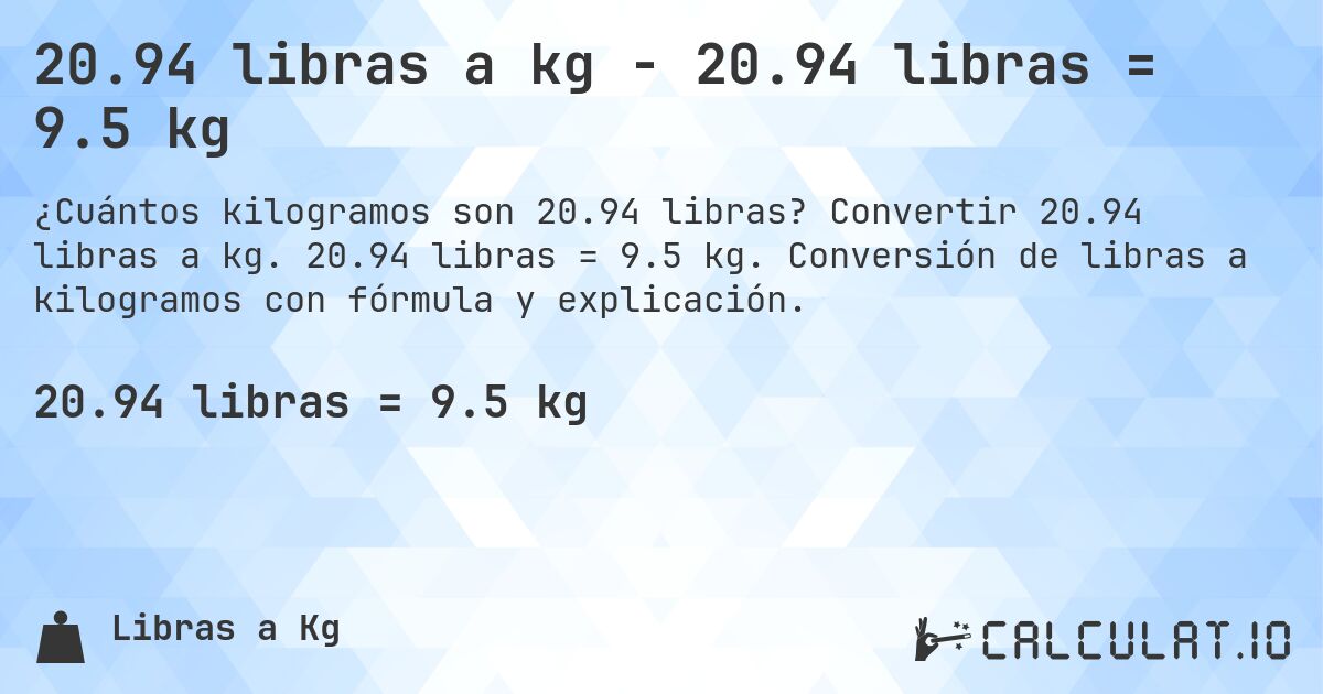 20.94 libras a kg - 20.94 libras = 9.5 kg. Convertir 20.94 libras a kg. 20.94 libras = 9.5 kg. Conversión de libras a kilogramos con fórmula y explicación.