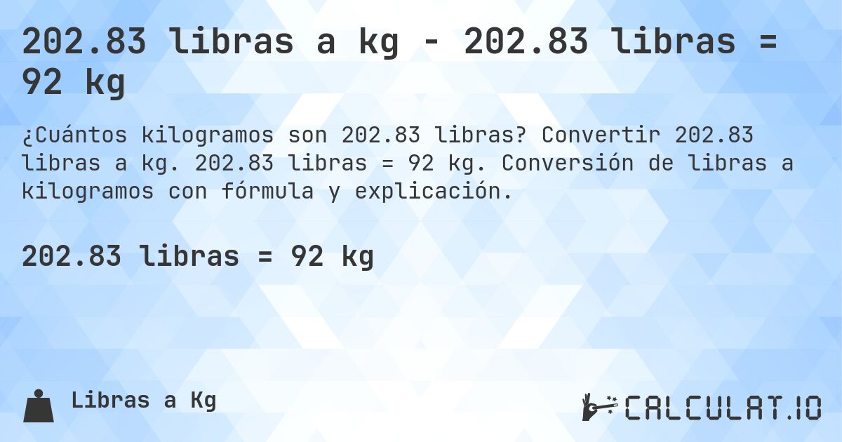 202.83 libras a kg - 202.83 libras = 92 kg. Convertir 202.83 libras a kg. 202.83 libras = 92 kg. Conversión de libras a kilogramos con fórmula y explicación.