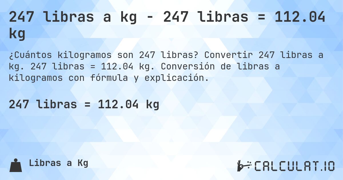 247 libras a kg - 247 libras = 112.04 kg. Convertir 247 libras a kg. 247 libras = 112.04 kg. Conversión de libras a kilogramos con fórmula y explicación.