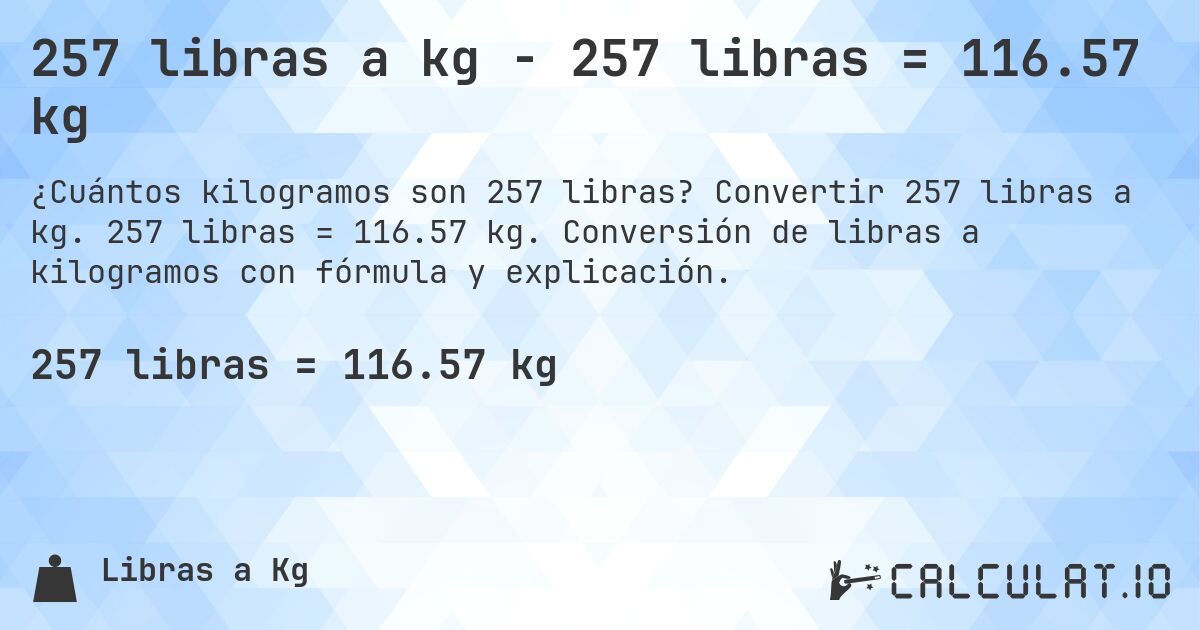 257 libras a kg - 257 libras = 116.57 kg. Convertir 257 libras a kg. 257 libras = 116.57 kg. Conversión de libras a kilogramos con fórmula y explicación.