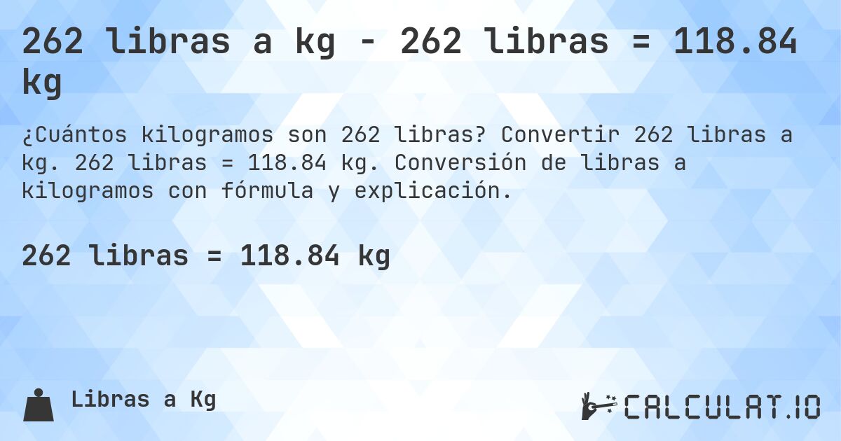 262 libras a kg - 262 libras = 118.84 kg. Convertir 262 libras a kg. 262 libras = 118.84 kg. Conversión de libras a kilogramos con fórmula y explicación.