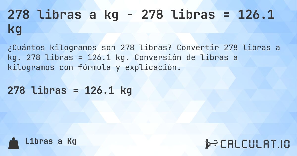 278 libras a kg - 278 libras = 126.1 kg. Convertir 278 libras a kg. 278 libras = 126.1 kg. Conversión de libras a kilogramos con fórmula y explicación.