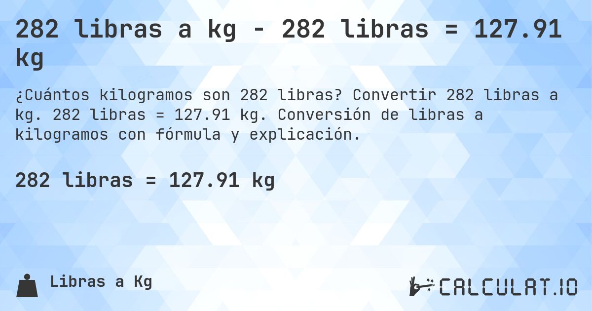 282 libras a kg - 282 libras = 127.91 kg. Convertir 282 libras a kg. 282 libras = 127.91 kg. Conversión de libras a kilogramos con fórmula y explicación.