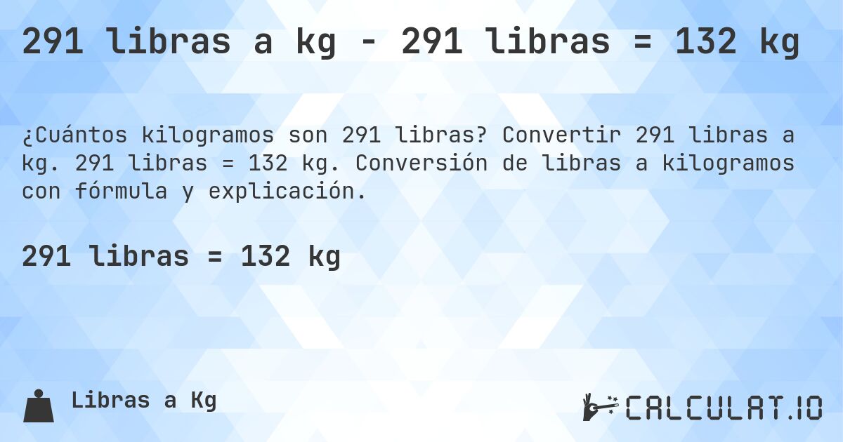 291 libras a kg - 291 libras = 132 kg. Convertir 291 libras a kg. 291 libras = 132 kg. Conversión de libras a kilogramos con fórmula y explicación.