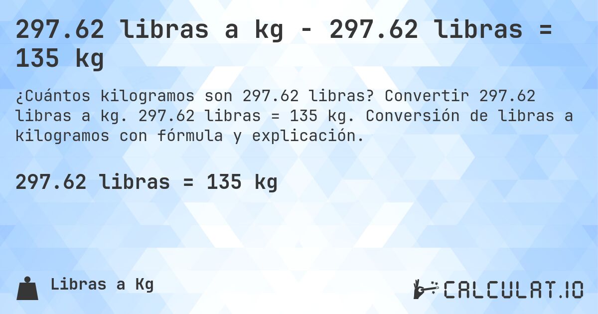 297.62 libras a kg - 297.62 libras = 135 kg. Convertir 297.62 libras a kg. 297.62 libras = 135 kg. Conversión de libras a kilogramos con fórmula y explicación.
