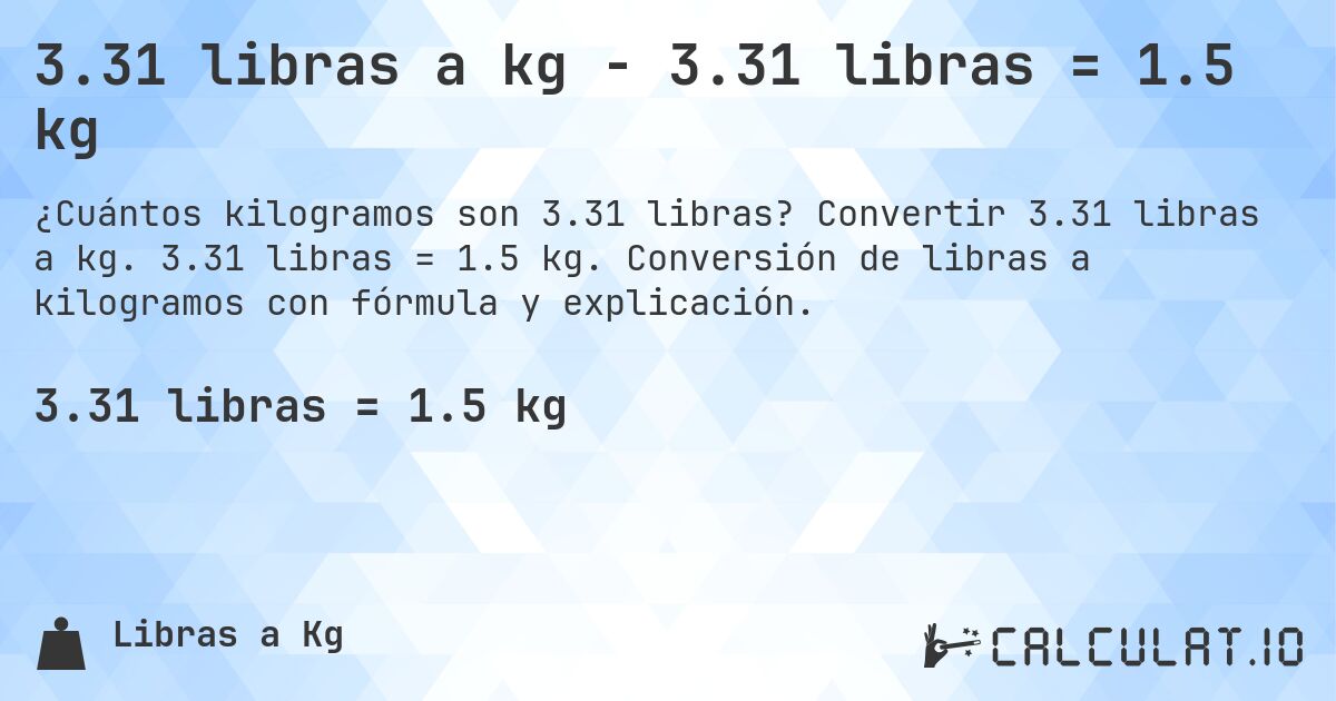 3.31 libras a kg - 3.31 libras = 1.5 kg. Convertir 3.31 libras a kg. 3.31 libras = 1.5 kg. Conversión de libras a kilogramos con fórmula y explicación.