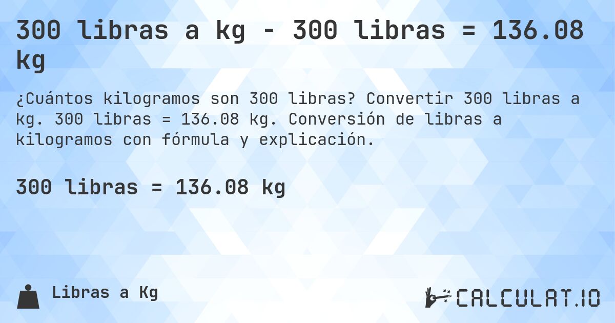 300 libras a kg - 300 libras = 136.08 kg. Convertir 300 libras a kg. 300 libras = 136.08 kg. Conversión de libras a kilogramos con fórmula y explicación.