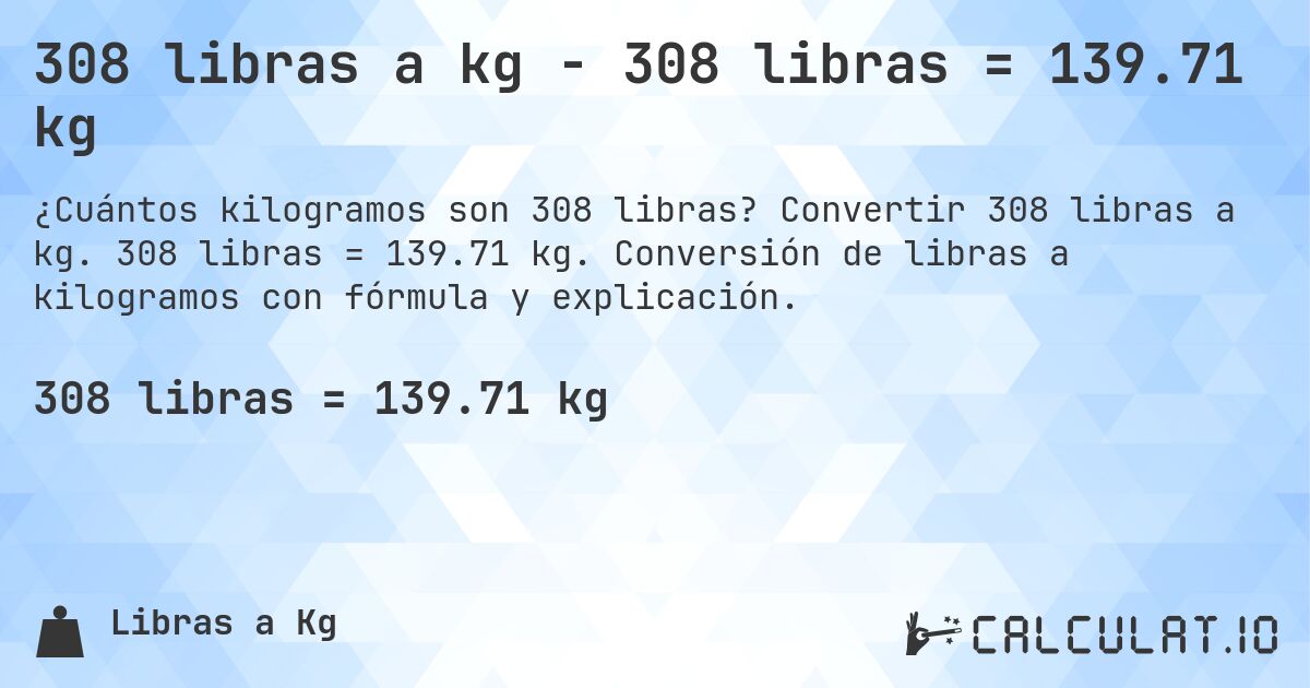 308 libras a kg - 308 libras = 139.71 kg. Convertir 308 libras a kg. 308 libras = 139.71 kg. Conversión de libras a kilogramos con fórmula y explicación.