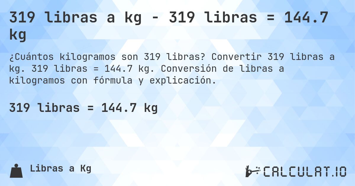 319 libras a kg - 319 libras = 144.7 kg. Convertir 319 libras a kg. 319 libras = 144.7 kg. Conversión de libras a kilogramos con fórmula y explicación.