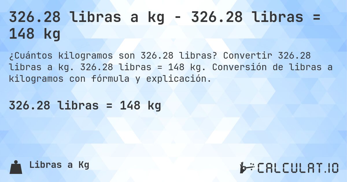 326.28 libras a kg - 326.28 libras = 148 kg. Convertir 326.28 libras a kg. 326.28 libras = 148 kg. Conversión de libras a kilogramos con fórmula y explicación.