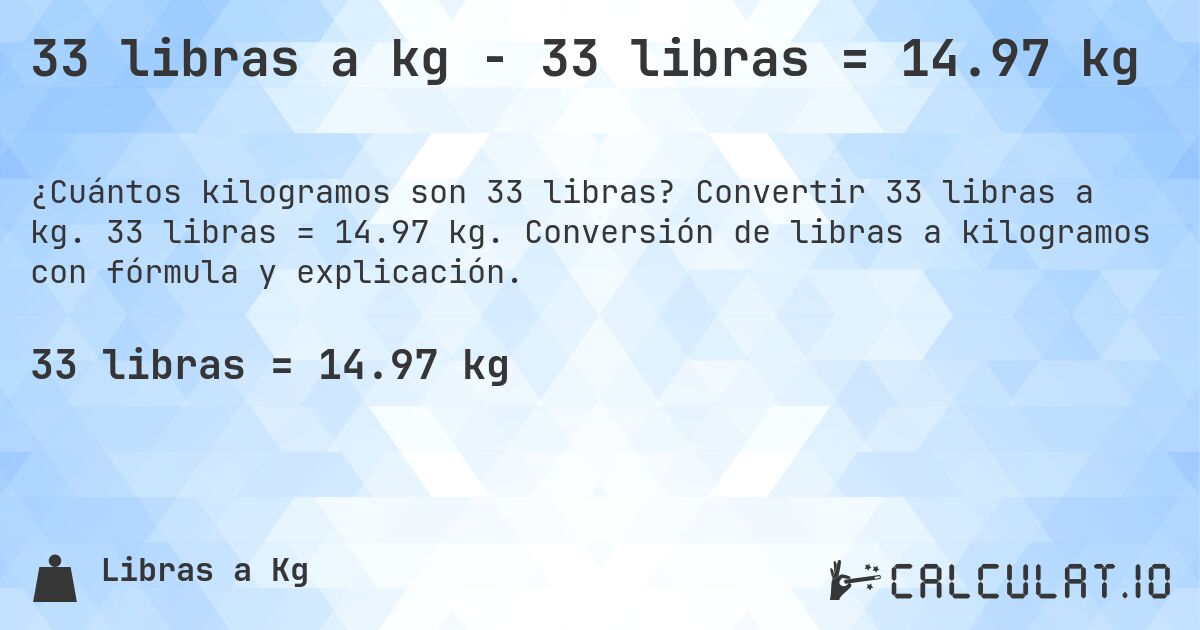 33 libras a kg - 33 libras = 14.97 kg. Convertir 33 libras a kg. 33 libras = 14.97 kg. Conversión de libras a kilogramos con fórmula y explicación.