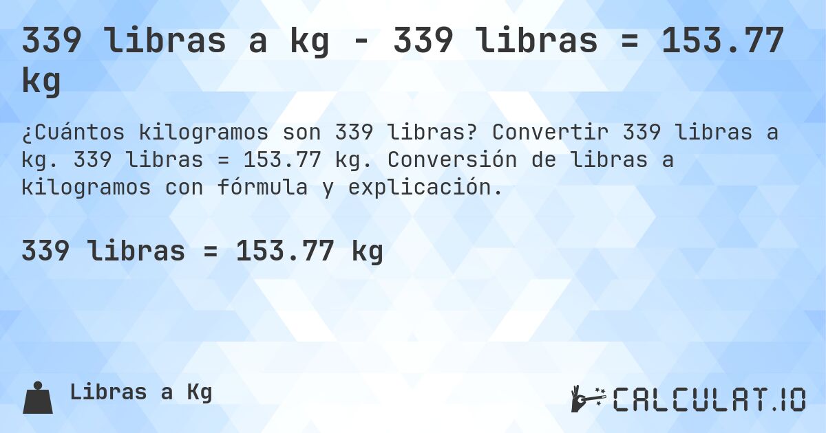 339 libras a kg - 339 libras = 153.77 kg. Convertir 339 libras a kg. 339 libras = 153.77 kg. Conversión de libras a kilogramos con fórmula y explicación.