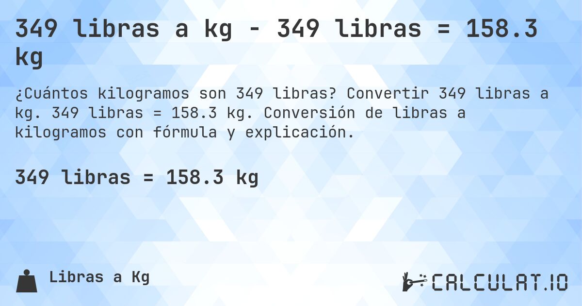 349 libras a kg - 349 libras = 158.3 kg. Convertir 349 libras a kg. 349 libras = 158.3 kg. Conversión de libras a kilogramos con fórmula y explicación.