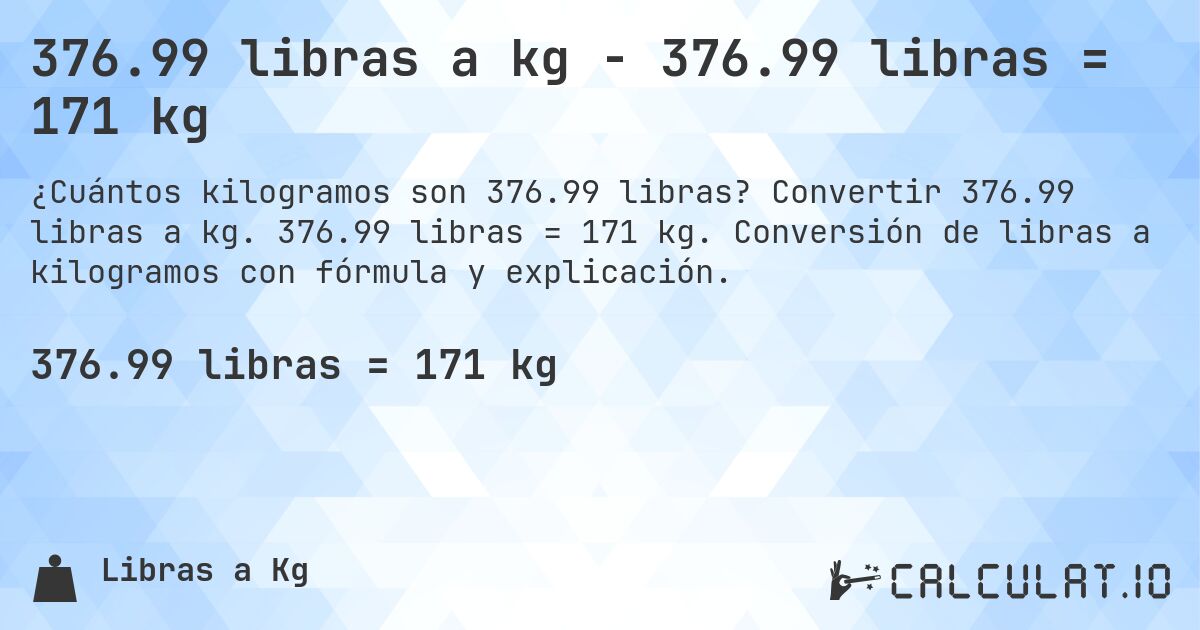 376.99 libras a kg - 376.99 libras = 171 kg. Convertir 376.99 libras a kg. 376.99 libras = 171 kg. Conversión de libras a kilogramos con fórmula y explicación.