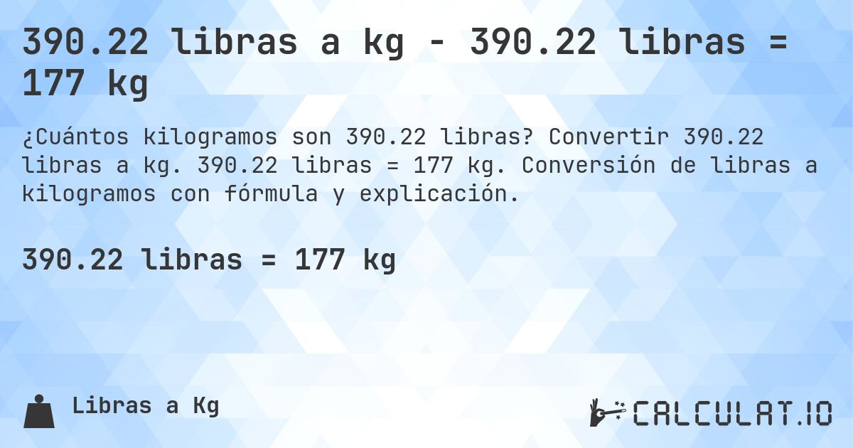 390.22 libras a kg - 390.22 libras = 177 kg. Convertir 390.22 libras a kg. 390.22 libras = 177 kg. Conversión de libras a kilogramos con fórmula y explicación.