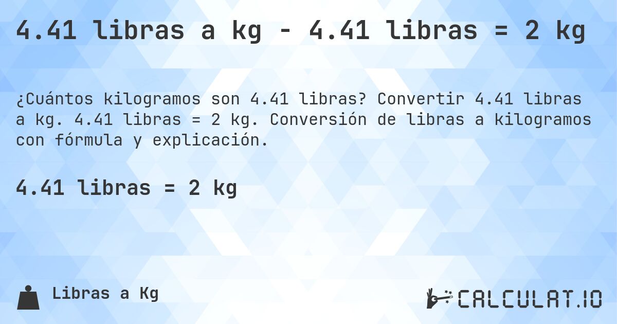 4.41 libras a kg - 4.41 libras = 2 kg. Convertir 4.41 libras a kg. 4.41 libras = 2 kg. Conversión de libras a kilogramos con fórmula y explicación.