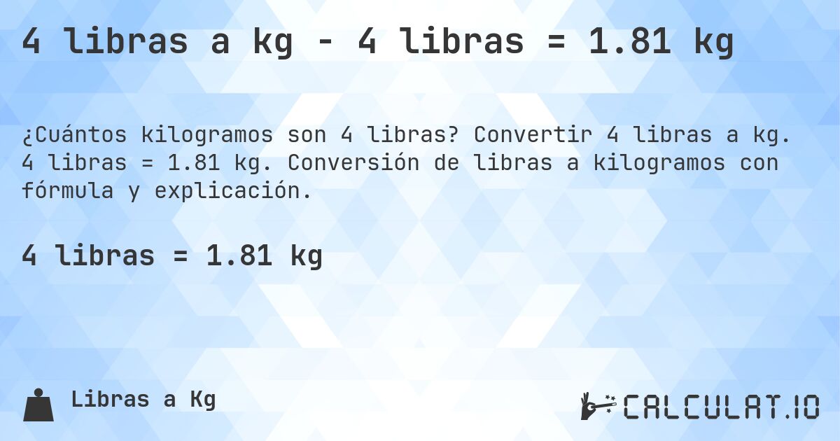 4 libras a kg - 4 libras = 1.81 kg. Convertir 4 libras a kg. 4 libras = 1.81 kg. Conversión de libras a kilogramos con fórmula y explicación.
