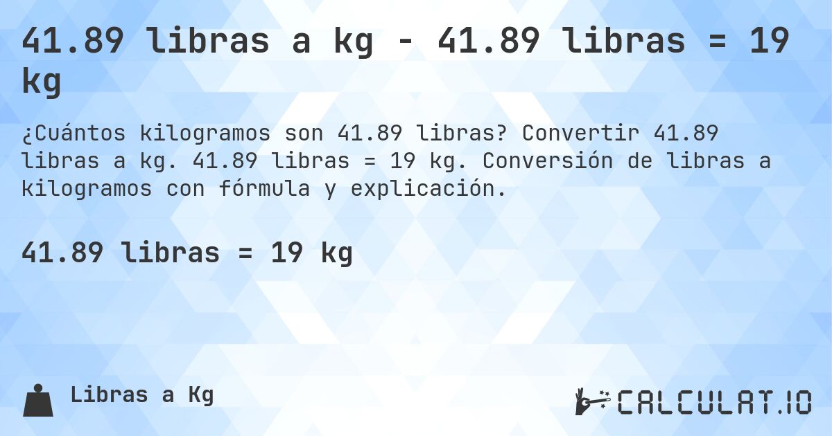 41.89 libras a kg - 41.89 libras = 19 kg. Convertir 41.89 libras a kg. 41.89 libras = 19 kg. Conversión de libras a kilogramos con fórmula y explicación.