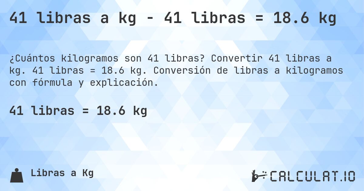 41 libras a kg - 41 libras = 18.6 kg. Convertir 41 libras a kg. 41 libras = 18.6 kg. Conversión de libras a kilogramos con fórmula y explicación.