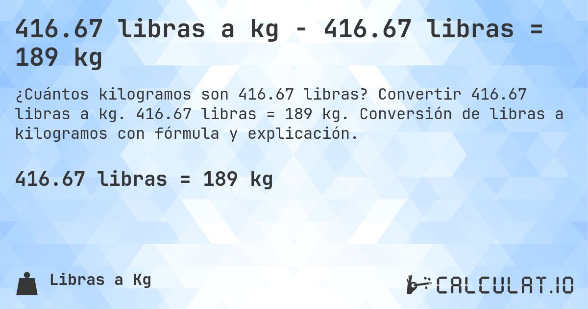 416.67 libras a kg - 416.67 libras = 189 kg. Convertir 416.67 libras a kg. 416.67 libras = 189 kg. Conversión de libras a kilogramos con fórmula y explicación.